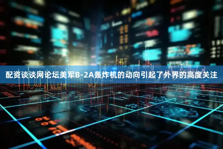 配资谈谈网论坛美军B-2A轰炸机的动向引起了外界的高度关注
