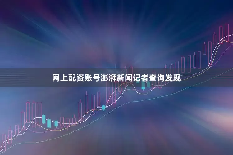 网上配资账号　　澎湃新闻记者查询发现