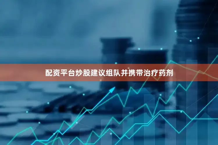 配资平台炒股建议组队并携带治疗药剂