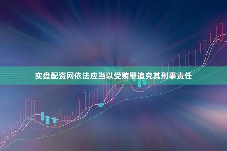 实盘配资网依法应当以受贿罪追究其刑事责任
