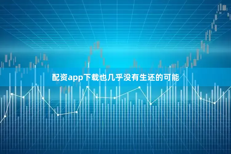 配资app下载也几乎没有生还的可能