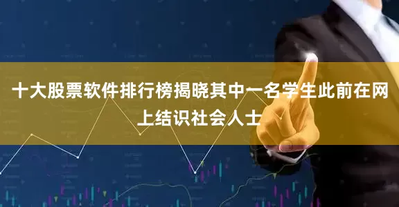 十大股票软件排行榜揭晓其中一名学生此前在网上结识社会人士