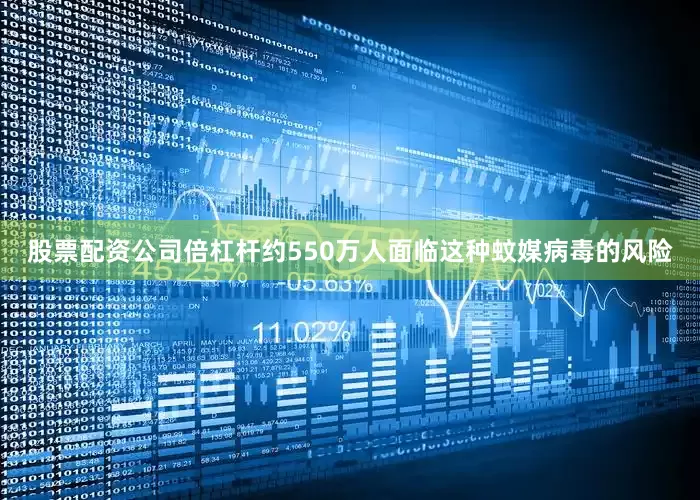 股票配资公司倍杠杆约550万人面临这种蚊媒病毒的风险