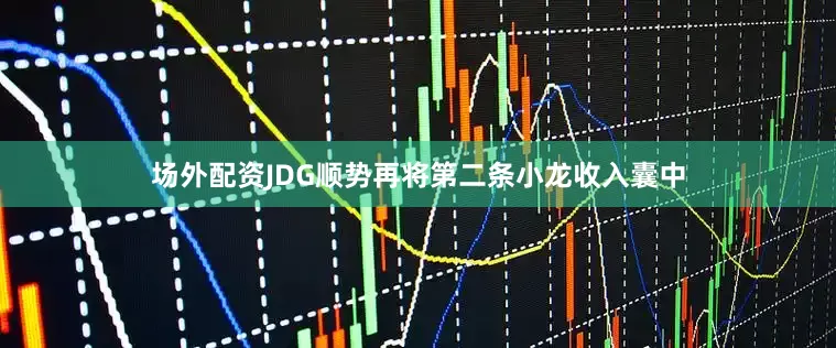 场外配资JDG顺势再将第二条小龙收入囊中