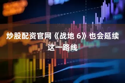 炒股配资官网《战地 6》也会延续这一路线
