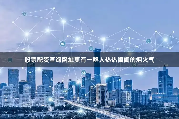 股票配资查询网址更有一群人热热闹闹的烟火气